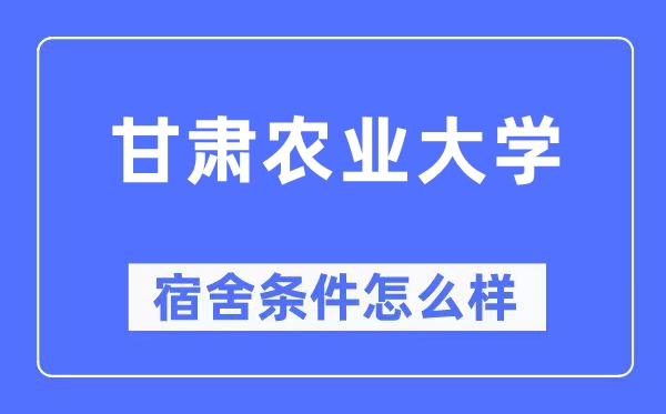 甘肃农业大学宿舍条件怎么样,有空调和独立卫生间吗?(附宿舍图片)