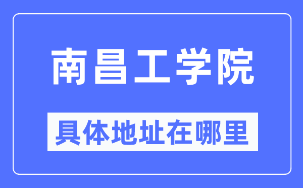 南昌工学院具体地址在哪里,在南昌的哪个区?