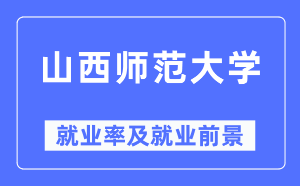 山西师范大学就业率及就业前景怎么样,好就业吗?
