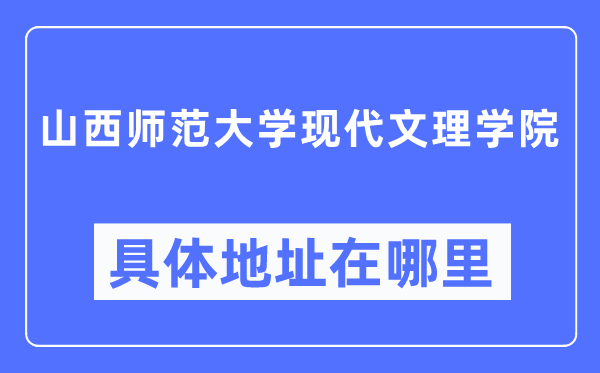 山西师范大学现代文理学院具体地址在哪里,在哪个城市,哪个区?