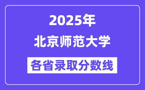 2025高考多少分能上北京师范大学?各省录取分数线汇总