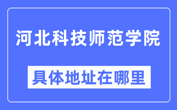 河北科技师范学院具体地址在哪里,在哪个城市,哪个区?