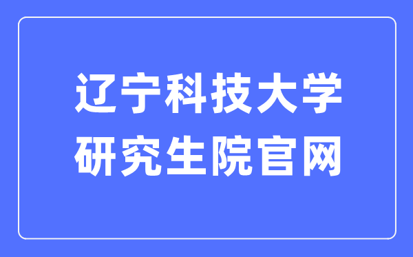 辽宁科技大学研究生院官网入口(https://www.ustl.edu.cn/yjs/)