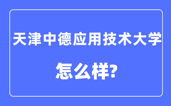 天津中德应用技术大学是几本一本还是二本,天津中德应用技术大学怎么样?