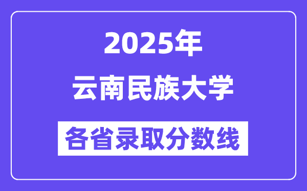2025高考多少分能上云南民族大学?各省录取分数线汇总