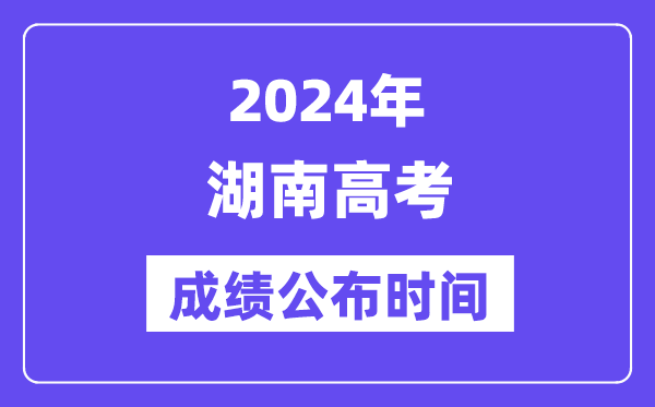 2024年湖南高考成绩公布时间(附查询方式)