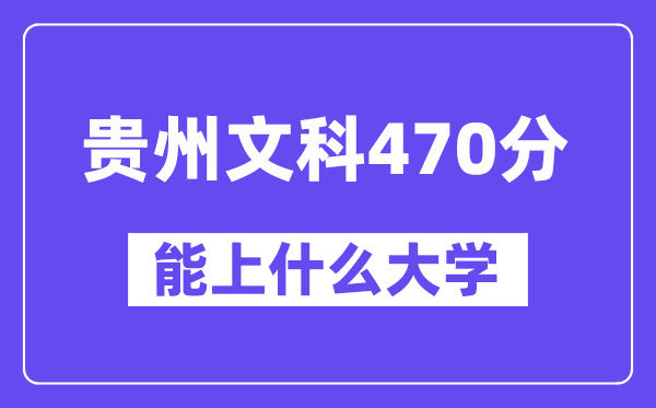 贵州文科470分左右能上什么大学?(历史类)