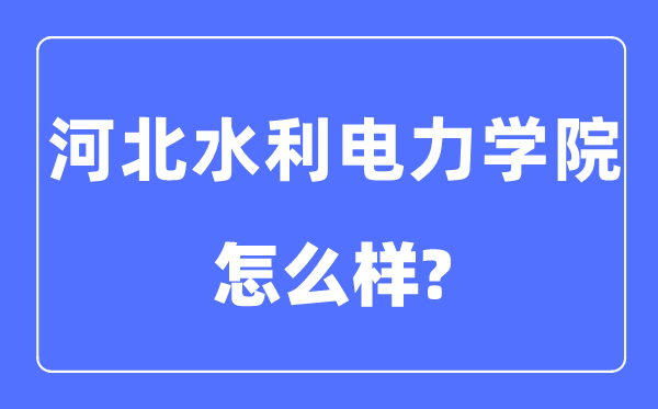 河北水利电力学院是几本一本还是二本,河北水利电力学院怎么样?