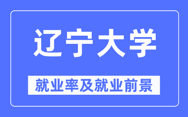 辽宁大学就业率及就业前景怎么样,好就业吗?