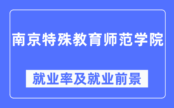 南京特殊教育师范学院就业率及就业前景怎么样,好就业吗?