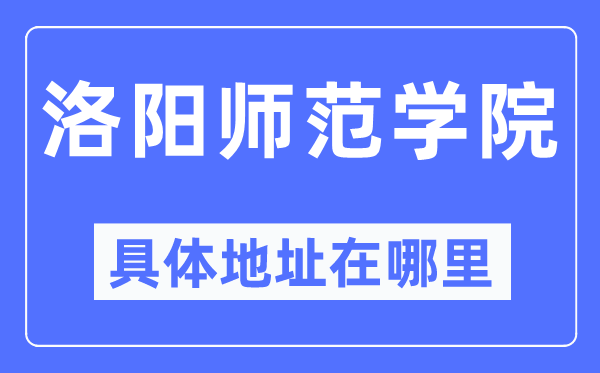 洛阳师范学院具体地址在哪里,在洛阳的哪个区?