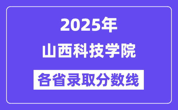 2025高考多少分能上山西科技学院?各省录取分数线汇总