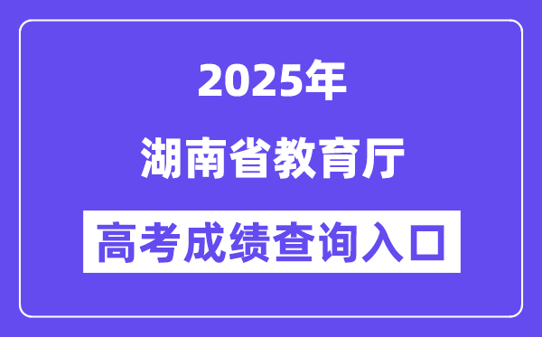 2025湖南省教育厅高考成绩查询入口(http://jyt.hunan.gov.cn/)