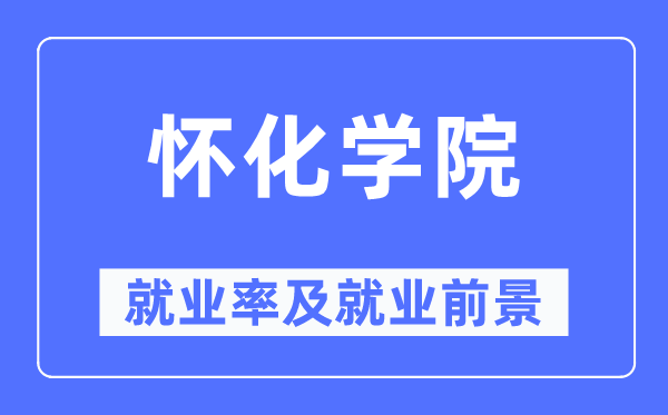 怀化学院就业率及就业前景怎么样,好就业吗?