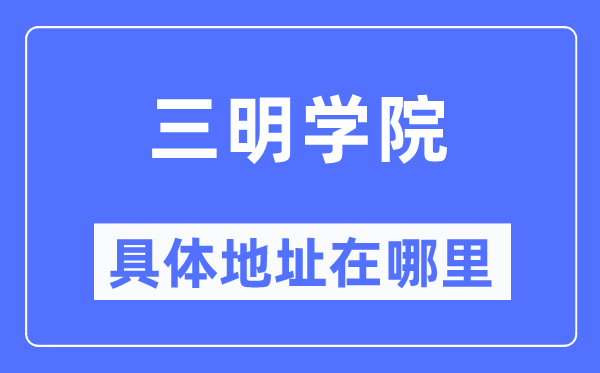 三明学院具体地址在哪里,在三明的哪个区?