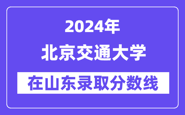 北京交通大学2024年在山东录取分数线一览表(2025年参考)