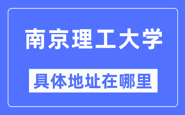 南京理工大学具体地址在哪里,在南京的哪个区?