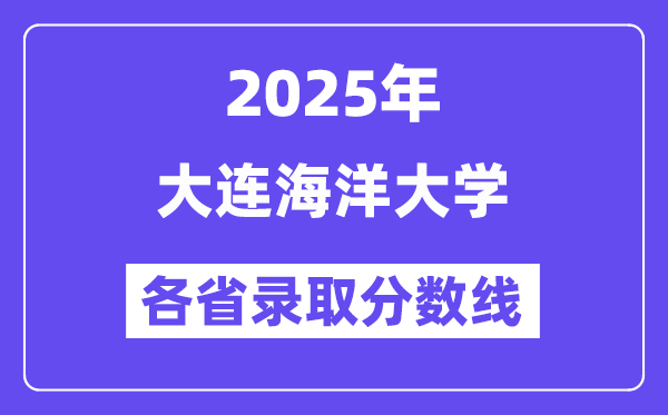 2025高考多少分能上大连海洋大学?各省录取分数线汇总
