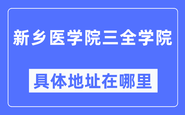 新乡医学院三全学院具体地址在哪里,在新乡的哪个区?