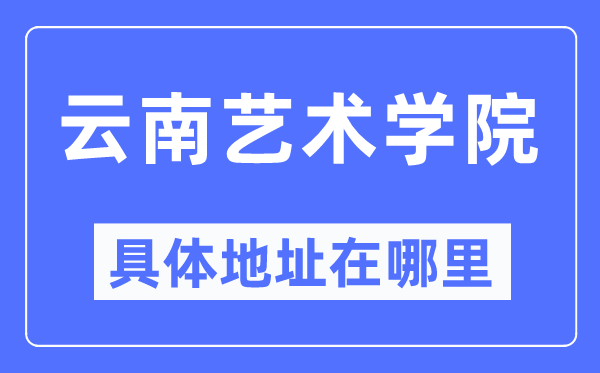 云南艺术学院具体地址在哪里,在哪个城市,哪个区?