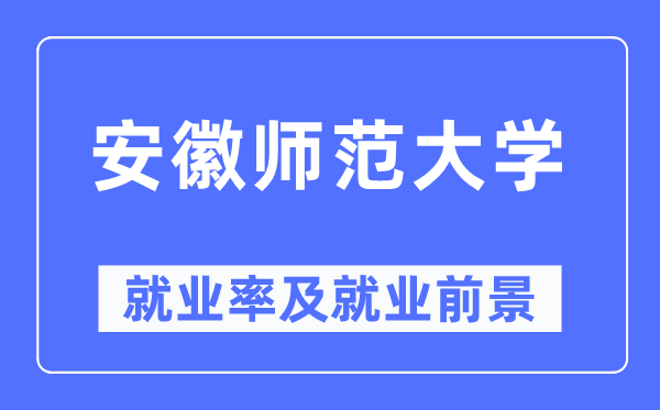 安徽师范大学就业率及就业前景怎么样,好就业吗?