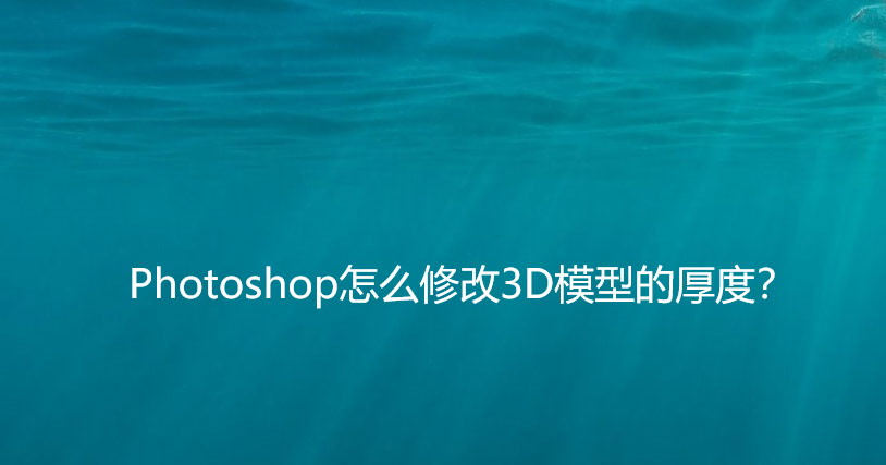 ps3D文字模型怎么修改厚度? ps3d调节厚度的技巧
