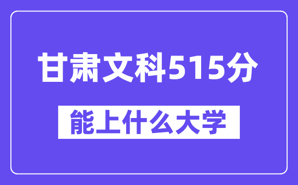 甘肃文科515分左右能上什么大学?(历史类)