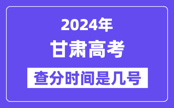 2024甘肃高考查分时间是几号,什么时候公布成绩?