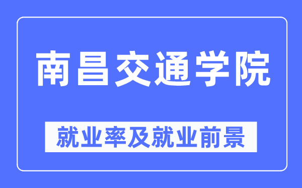 南昌交通学院就业率及就业前景怎么样,好就业吗?
