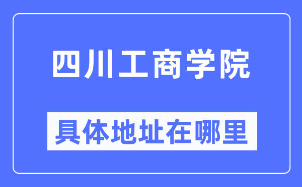 四川工商学院具体地址在哪里,在哪个城市,哪个区?