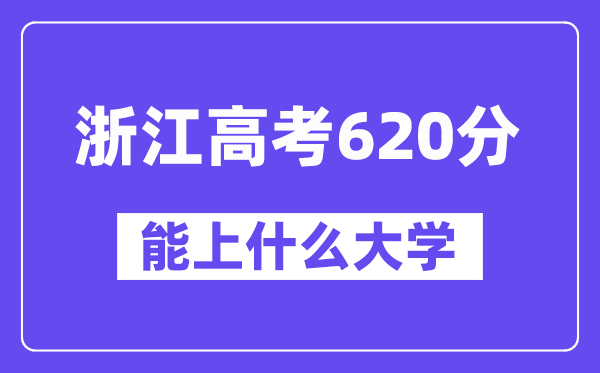 浙江高考620分左右能上什么大学?附620分大学名单一览表