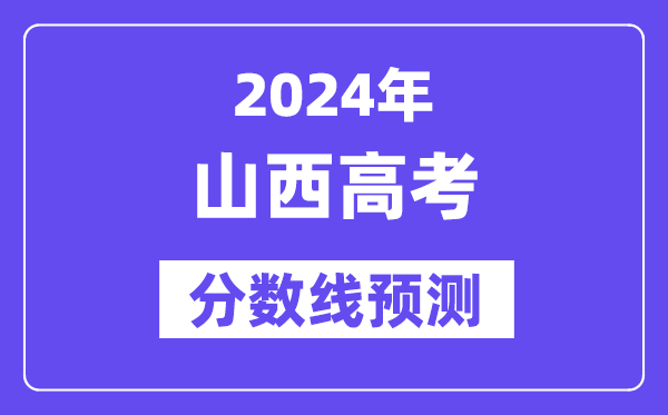 2024山西高考分数线预测,各批次分数线预计是多少?