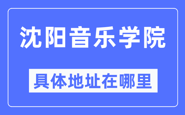 沈阳音乐学院具体地址在哪里,在沈阳的哪个区?