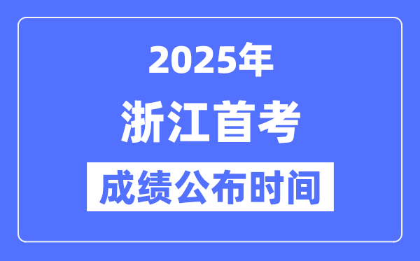 2025年浙江首考成绩公布时间,具体什么时候出分?