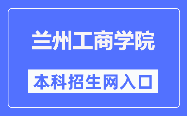 兰州工商学院本科招生网入口(http://www.lanzhoutbc.cn/zsbgs/)