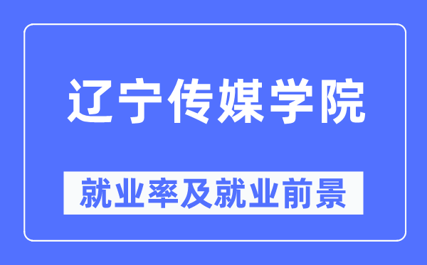辽宁传媒学院就业率及就业前景怎么样,好就业吗?