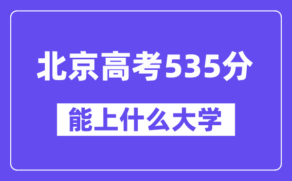 北京高考535分左右能上什么大学?附535分大学名单一览表