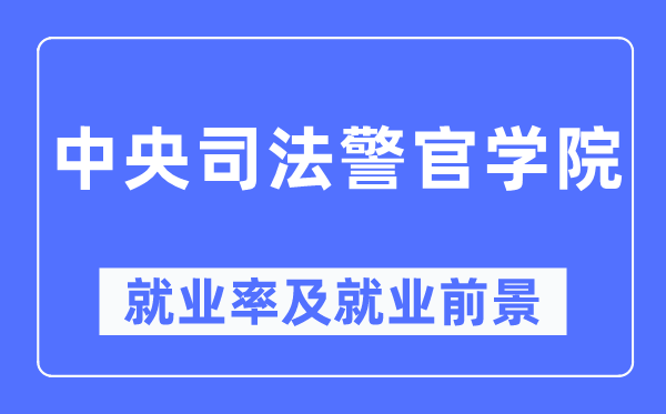 中央司法警官学院就业率及就业前景怎么样,好就业吗?