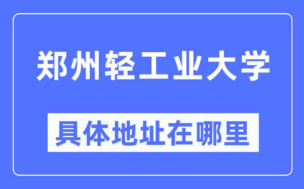 郑州轻工业大学具体地址在哪里,在郑州的哪个区?