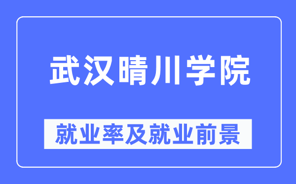 武汉晴川学院就业率及就业前景怎么样,好就业吗?