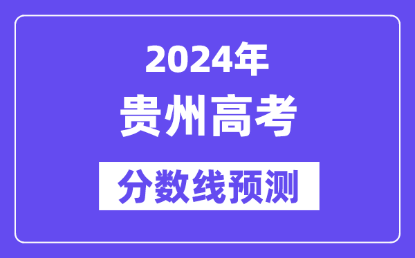 2024贵州高考分数线预测,各批次分数线预计是多少?
