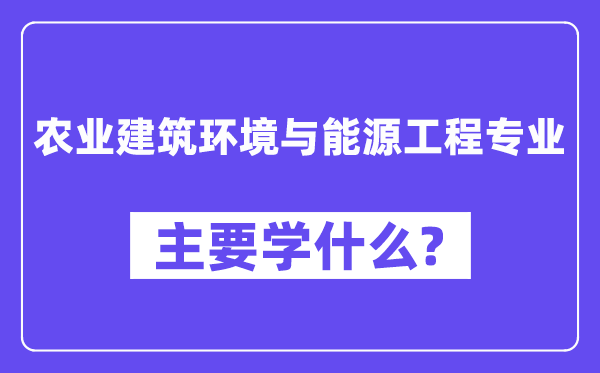 农业建筑环境与能源工程专业主要学什么?附农业建筑环境与能源工程专业课程目录