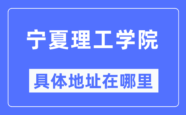 宁夏理工学院具体地址在哪里,在哪个城市,哪个区?