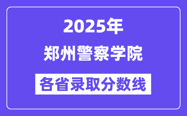 2025高考多少分能上郑州警察学院?各省录取分数线汇总