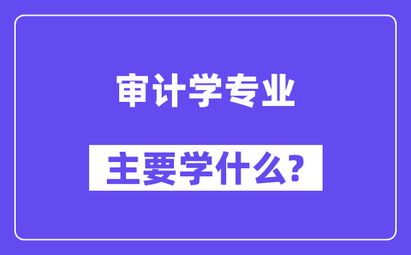 审计学专业主要学什么?附审计学专业课程目录