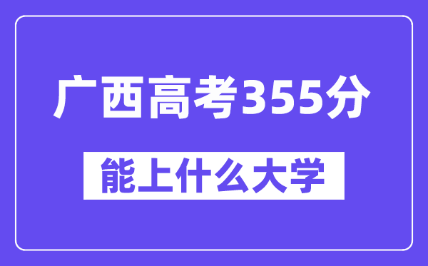 广西高考355分左右能上什么大学?附355分大学名单一览表