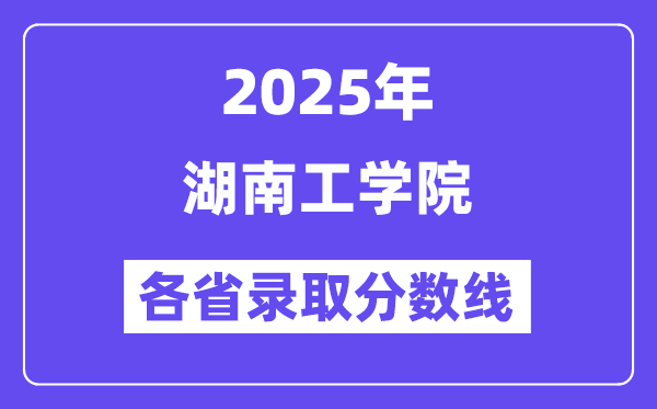 2025高考多少分能上湖南工学院?各省录取分数线汇总