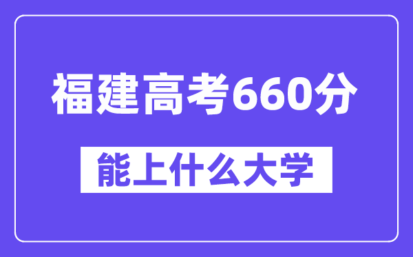 福建高考660分左右能上什么大学?附660分大学名单一览表