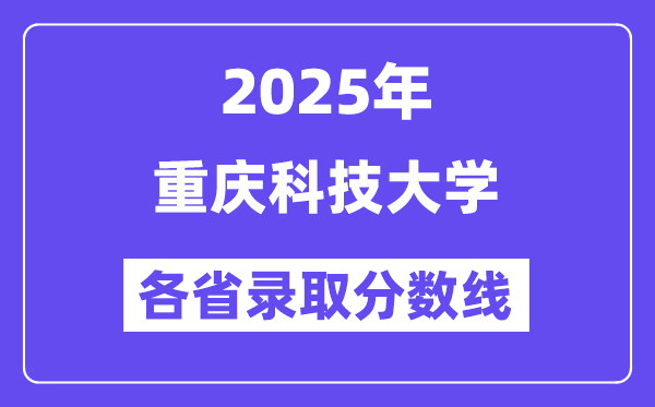 2025高考多少分能上重庆科技大学?各省录取分数线汇总