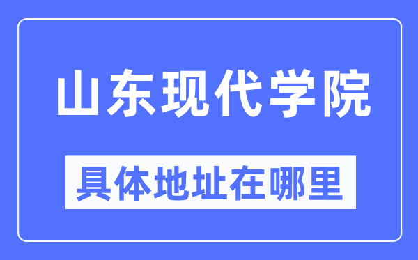 山东现代学院具体地址在哪里,在哪个城市,哪个区?